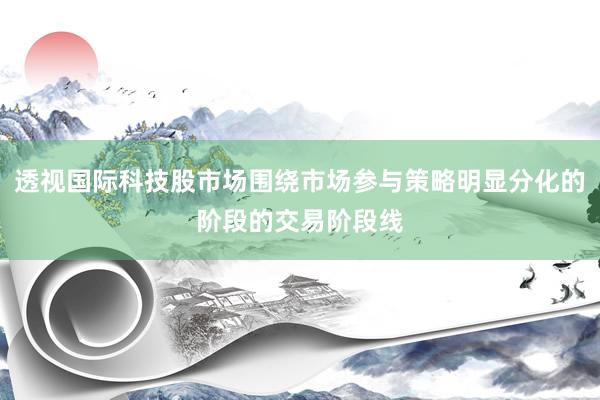 透视国际科技股市场围绕市场参与策略明显分化的阶段的交易阶段线